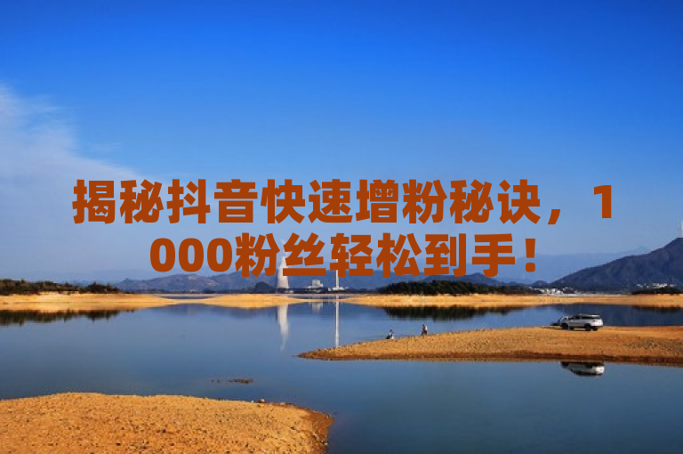 揭秘抖音快速增粉秘诀，1000粉丝轻松到手！