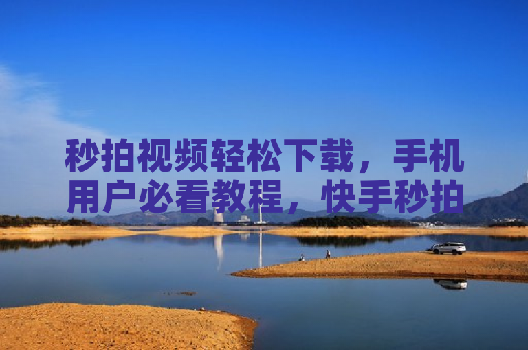 秒拍视频轻松下载，手机用户必看教程，快手秒拍软件免费下载与使用全攻略，既包含了手机、免费下载、快手秒拍软件等关键词，也概括了文章的主题和内容，即为用户提供一篇关于如何在手机上免费下载并使用快手秒拍软件的新闻或教程。同时，该标题也符合新闻标题的写作要求，简洁明了，能够吸引读者的注意力。