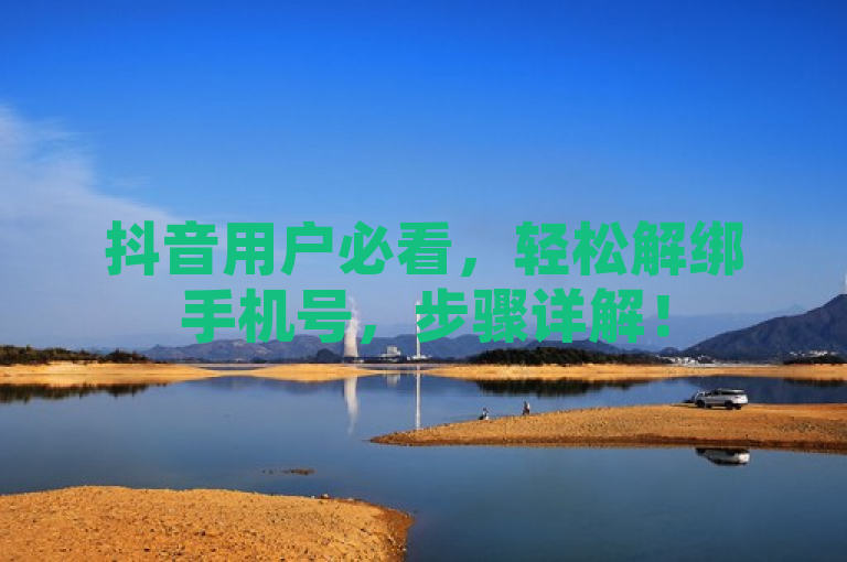 抖音用户必看，轻松解绑手机号，步骤详解！