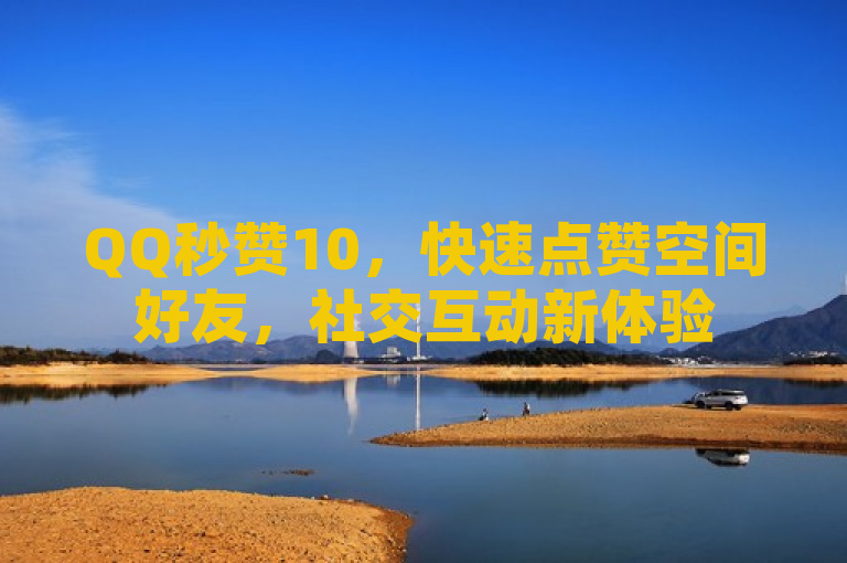 QQ秒赞10，快速点赞空间好友，社交互动新体验
