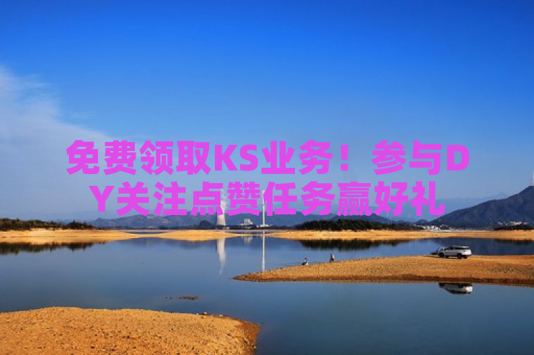 免费领取KS业务！参与DY关注点赞任务赢好礼