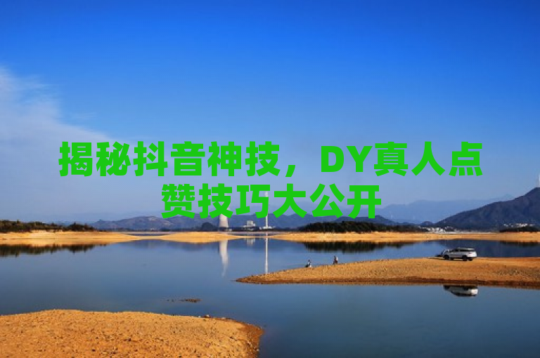 揭秘抖音神技，DY真人点赞技巧大公开