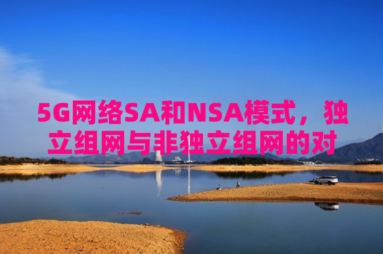 5G网络SA和NSA模式，独立组网与非独立组网的对比分析