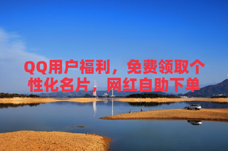 QQ用户福利，免费领取个性化名片，网红自助下单商城新功能上线