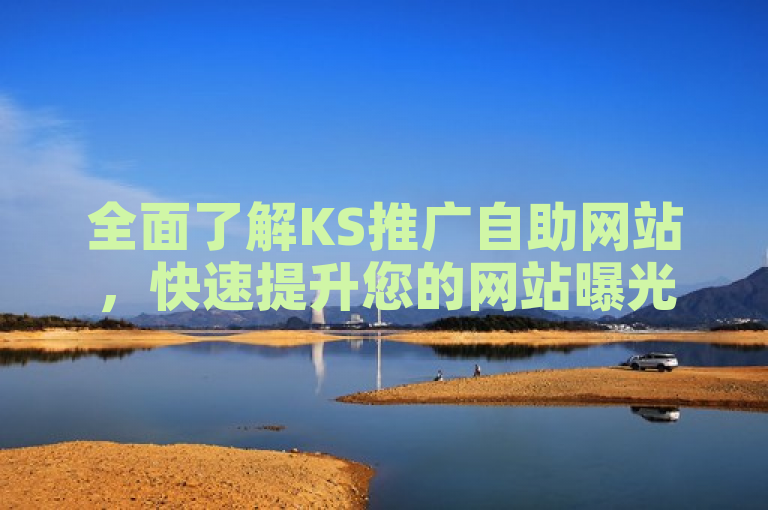 全面了解KS推广自助网站，快速提升您的网站曝光度