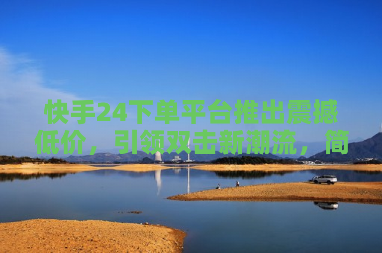 快手24下单平台推出震撼低价，引领双击新潮流，简洁明了地传达了关键信息，快手24下单平台推出了低价服务，并且这一举措正在引领一种新的市场趋势。使用了震撼低价和引领新潮流这样的表述，增加了新闻的吸引力和影响力，让读者感受到事件的新颖性和重要性。