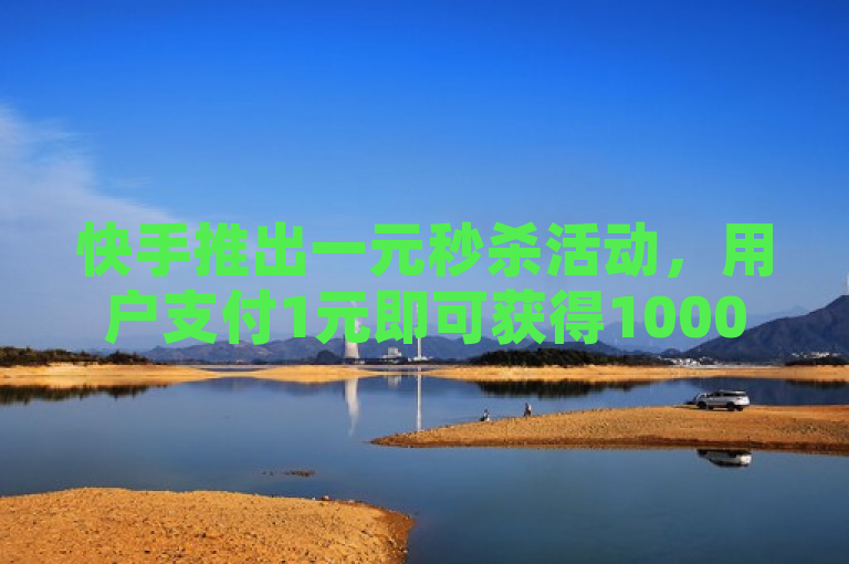 快手推出一元秒杀活动，用户支付1元即可获得10000播放量，助力短视频快速走红。