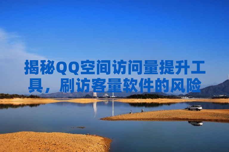 揭秘QQ空间访问量提升工具，刷访客量软件的风险与合规途径