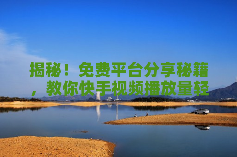 揭秘！免费平台分享秘籍，教你快手视频播放量轻松破万！