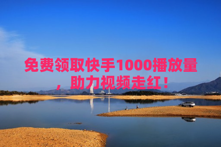 免费领取快手1000播放量，助力视频走红！