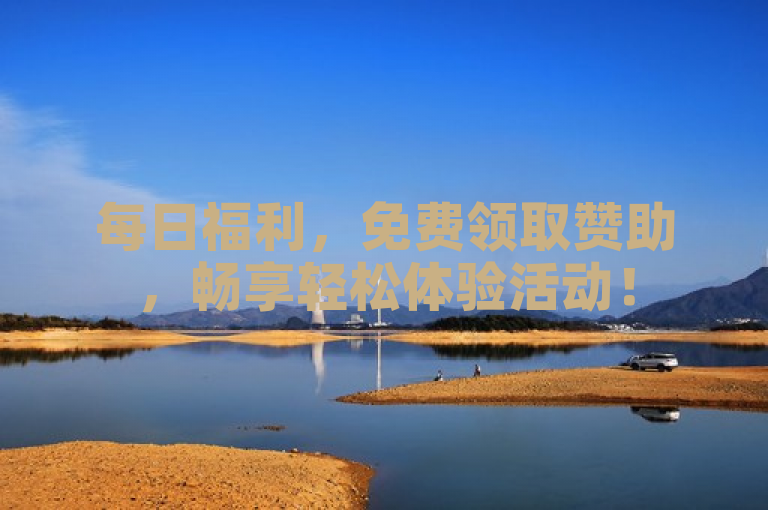 每日福利，免费领取赞助，畅享轻松体验活动！