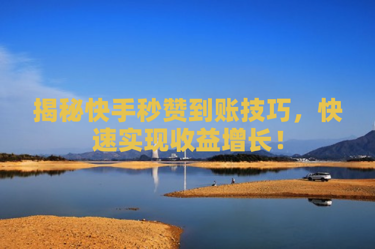 揭秘快手秒赞到账技巧，快速实现收益增长！