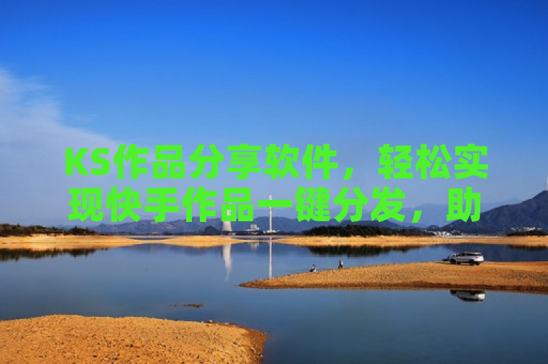 KS作品分享软件，轻松实现快手作品一键分发，助力内容创作者高效传播