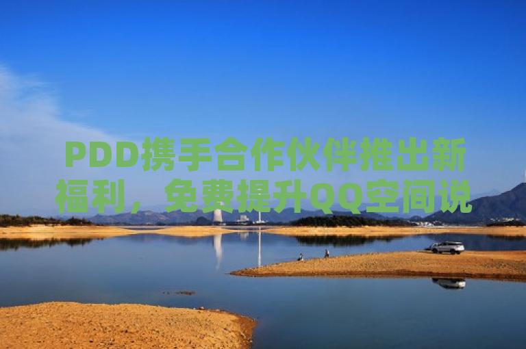 PDD携手合作伙伴推出新福利，免费提升QQ空间说说浏览量至30次