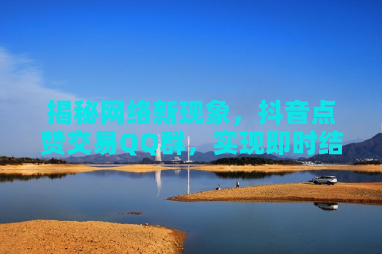 揭秘网络新现象，抖音点赞交易QQ群，实现即时结算