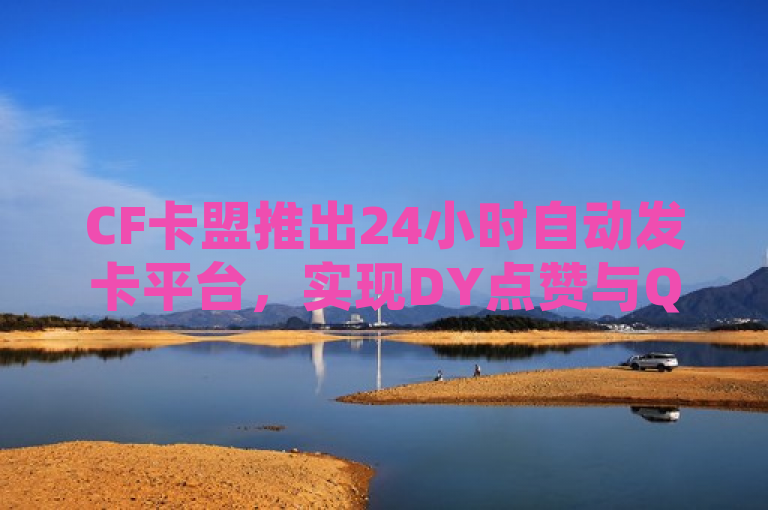 CF卡盟推出24小时自动发卡平台，实现DY点赞与QQ空间秒赞自助下单，简洁明了地概括了CF卡盟新推出的24小时自动发卡平台的核心功能，即支持DY点赞和QQ空间秒赞的自助下单服务。通过强调24小时和自助下单，突出了平台的便捷性和高效性，同时提及DY点赞和QQ空间秒赞作为主要服务内容，明确了平台的服务范围。整个标题既传达了关键信息，又具有一定的吸引力，能够吸引目标用户群体的关注。