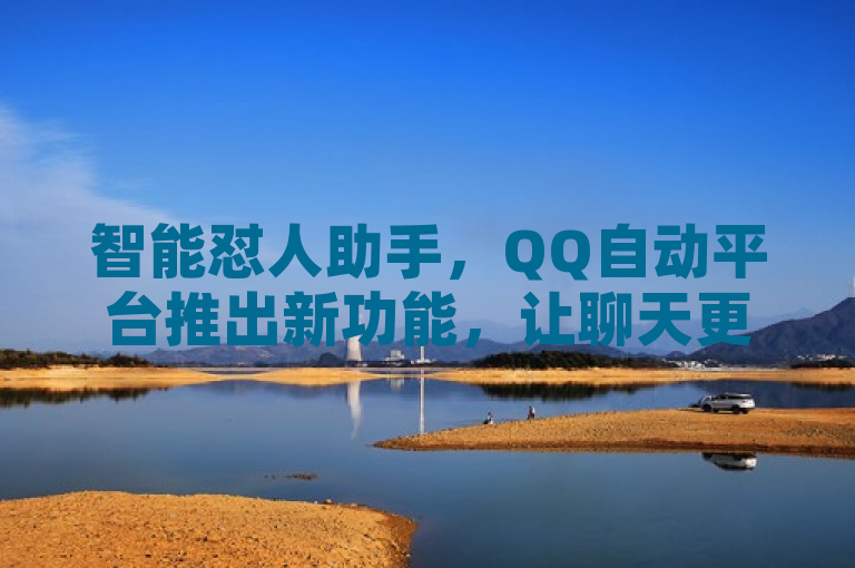 智能怼人助手，QQ自动平台推出新功能，让聊天更具创意与趣味，聚焦于QQ扣字助手这一原创软件的推出，强调其作为智能化工具在提升QQ聊天体验中的作用。通过突出智能怼人这一独特功能，既吸引了读者的好奇心，又明确传达了产品的核心价值——即帮助用户在社交互动中更加轻松、有趣地表达自己。同时，标题也暗示了该软件能够根据用户需求提供个性化服务，进一步增强了吸引力。