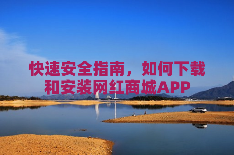 快速安全指南，如何下载和安装网红商城APP