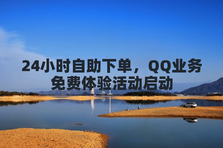 24小时自助下单，QQ业务免费体验活动启动