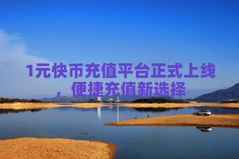 1元快币充值平台正式上线，便捷充值新选择