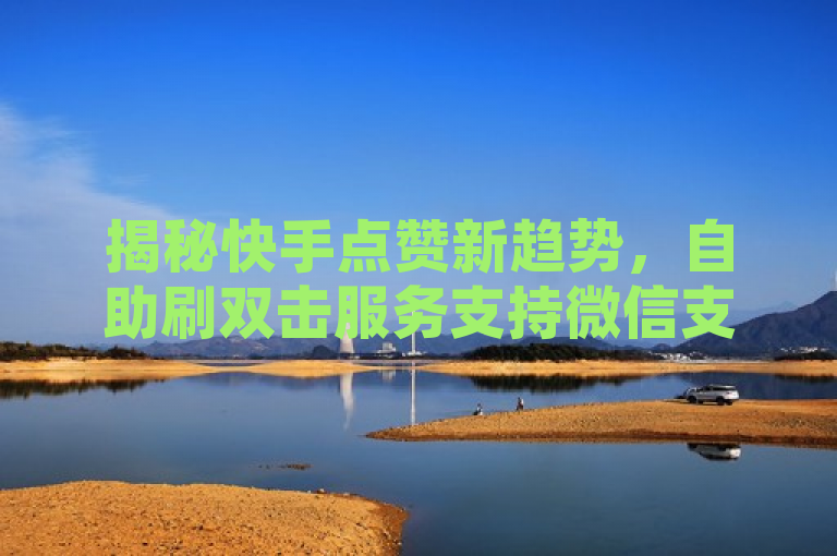 揭秘快手点赞新趋势，自助刷双击服务支持微信支付，简洁明了地概括了提供的内容，即快手平台上出现了一种新服务，允许用户通过微信支付来自助增加视频的双击（点赞）。同时，该标题也吸引了读者的好奇心，使他们想要进一步了解这种服务的详情。