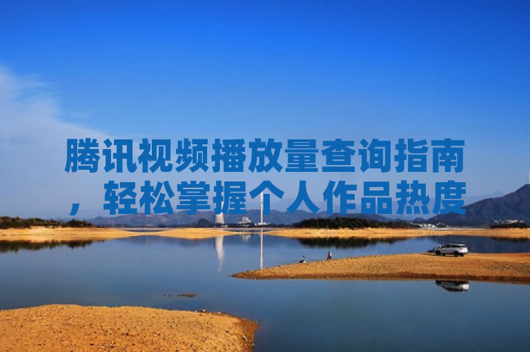 腾讯视频播放量查询指南，轻松掌握个人作品热度，简洁明了地表达了新闻的核心内容，即向用户介绍如何在腾讯视频平台上查看自己发布视频的播放量。同时，通过轻松掌握和热度等词汇，既传达了查询方法的简便性，又强调了播放量对于评估作品受欢迎程度的重要性。