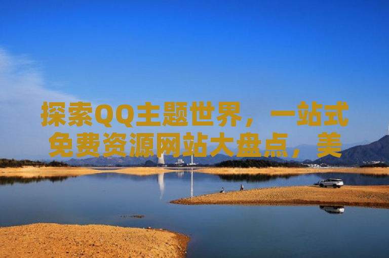 探索QQ主题世界，一站式免费资源网站大盘点，美化你的聊天体验，旨在吸引那些希望个性化自己QQ界面的用户，通过提供多个免费QQ主题资源的下载网站，帮助用户轻松找到并应用自己喜欢的主题。同时，也强调了这些资源的合法性和安全性，让用户可以放心使用。