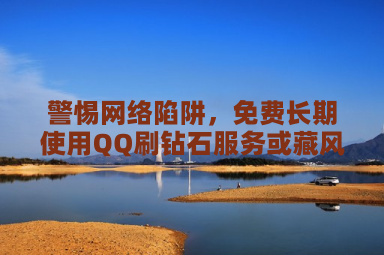 警惕网络陷阱，免费长期使用QQ刷钻石服务或藏风险