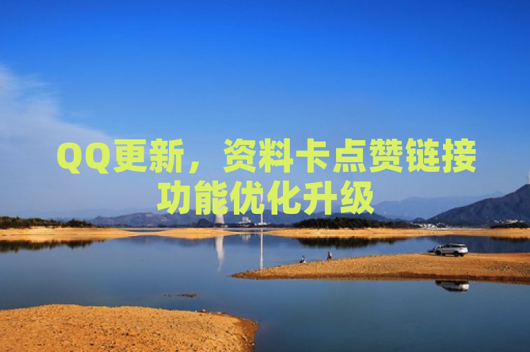 QQ更新，资料卡点赞链接功能优化升级