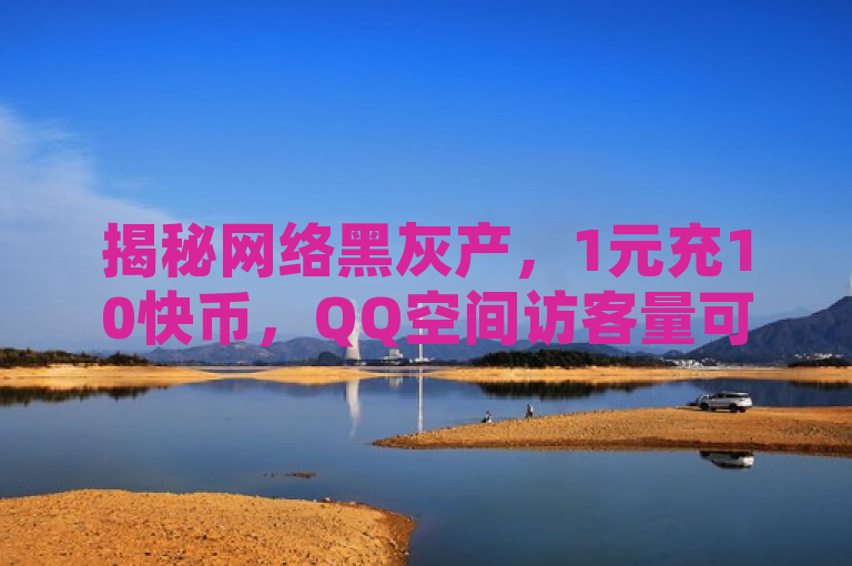 揭秘网络黑灰产，1元充10快币，QQ空间访客量可自助刷增