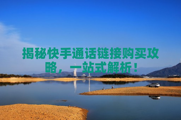 揭秘快手通话链接购买攻略，一站式解析！