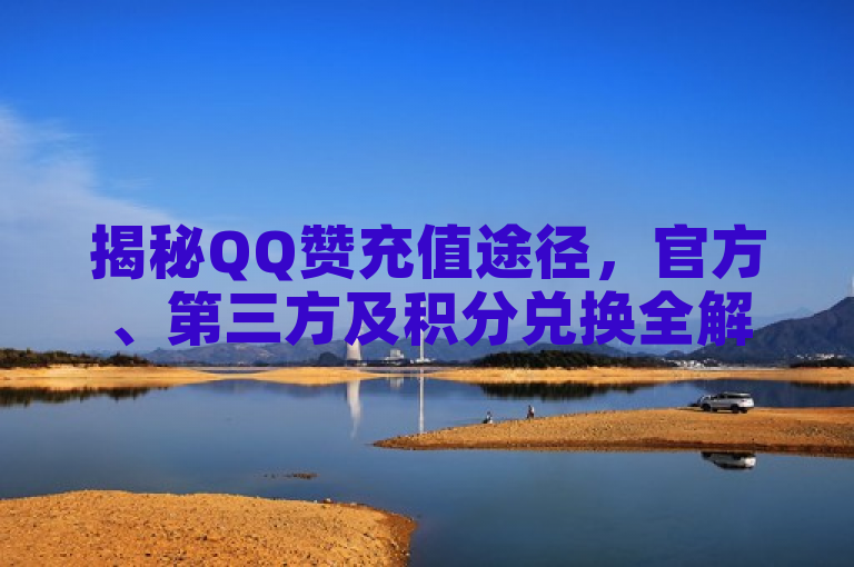 揭秘QQ赞充值途径，官方、第三方及积分兑换全解析