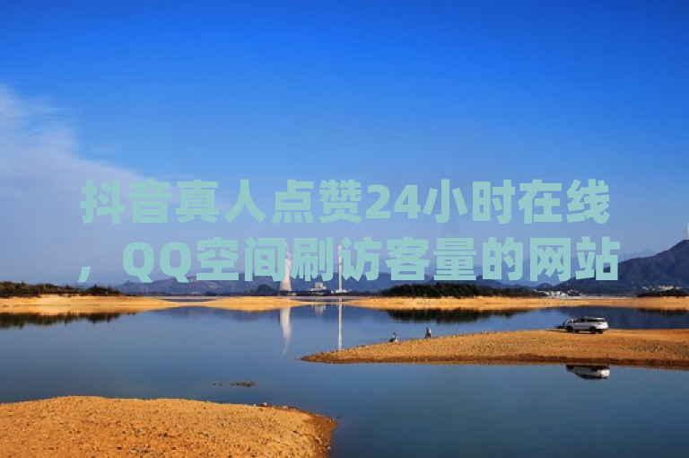 抖音真人点赞24小时在线，QQ空间刷访客量的网站 - qq全网低价点赞100 - DY业务区震撼发布!