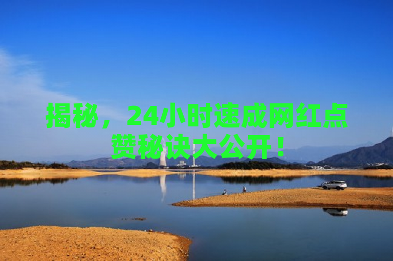 揭秘，24小时速成网红点赞秘诀大公开！