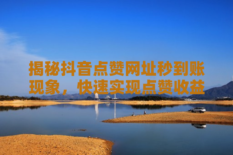 揭秘抖音点赞网址秒到账现象，快速实现点赞收益的秘诀解析，既包含了抖音点赞网址和秒到账这两个核心关键词，又通过提问的方式引发了读者对如何实现这一现象的好奇心，符合新闻标题的撰写要求。