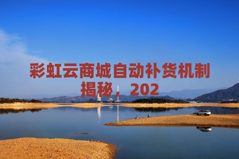 彩虹云商城自动补货机制揭秘，2025年必学技术革新