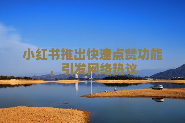 小红书推出快速点赞功能，引发网络热议