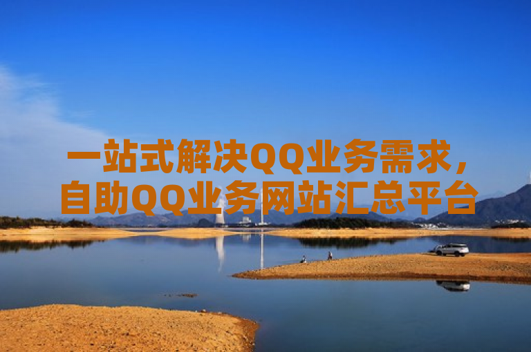 一站式解决QQ业务需求，自助QQ业务网站汇总平台上线