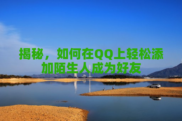 揭秘，如何在QQ上轻松添加陌生人成为好友