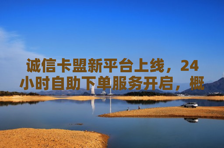 诚信卡盟新平台上线，24小时自助下单服务开启，概括了诚信卡盟推出的新服务特性，即全天候自助下单系统。通过强调24小时和自助下单，突出了服务的便捷性和高效性，同时使用震撼来袭增加了标题的吸引力，预示着该服务将为用户带来全新的体验。