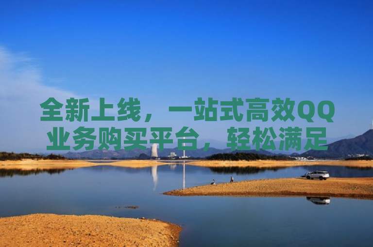 全新上线，一站式高效QQ业务购买平台，轻松满足您的所有服务需求