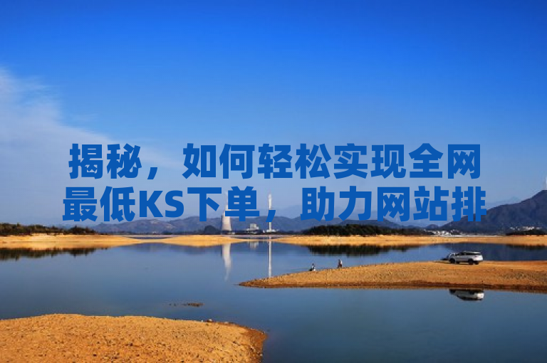 揭秘，如何轻松实现全网最低KS下单，助力网站排名飙升！