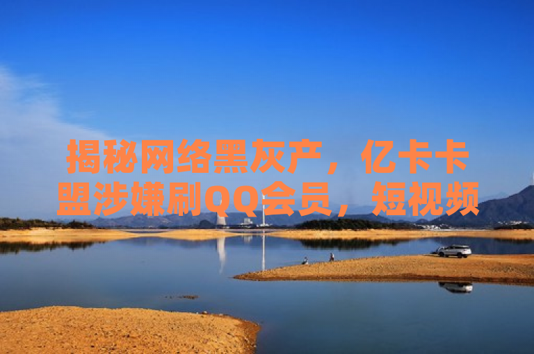 揭秘网络黑灰产，亿卡卡盟涉嫌刷QQ会员，短视频平台成推广温床