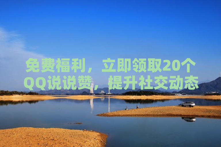 免费福利，立即领取20个QQ说说赞，提升社交动态人气！