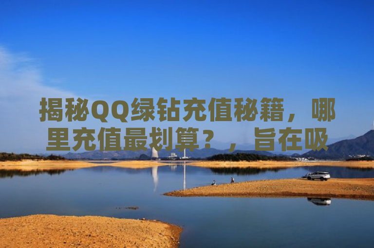 揭秘QQ绿钻充值秘籍，哪里充值最划算？，旨在吸引那些想要为他们的QQ绿钻服务充值但又希望找到最经济方式的用户。通过使用揭秘和秘籍这样的词汇，标题激发了读者的好奇心，暗示文章内容将提供宝贵且实用的信息。同时，最划算这一表述直接触及用户的核心需求，即以最低的成本享受服务。