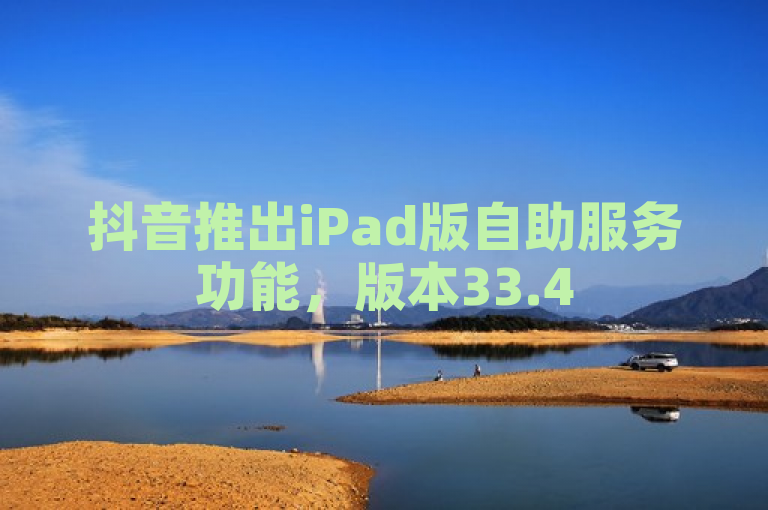 抖音推出iPad版自助服务功能，版本33.45.714详解与解答