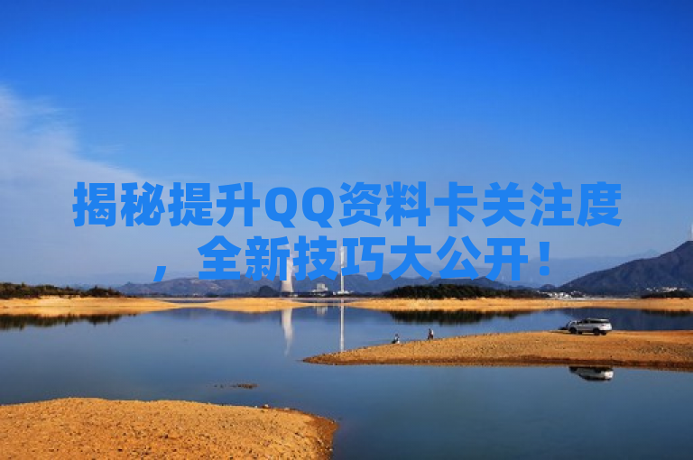 揭秘提升QQ资料卡关注度，全新技巧大公开！