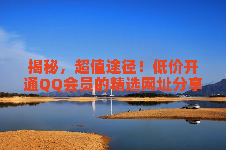 揭秘，超值途径！低价开通QQ会员的精选网址分享
