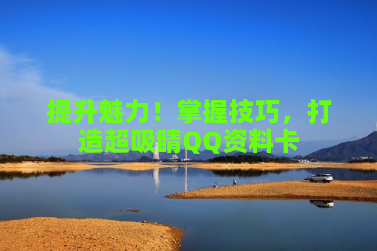 提升魅力！掌握技巧，打造超吸睛QQ资料卡