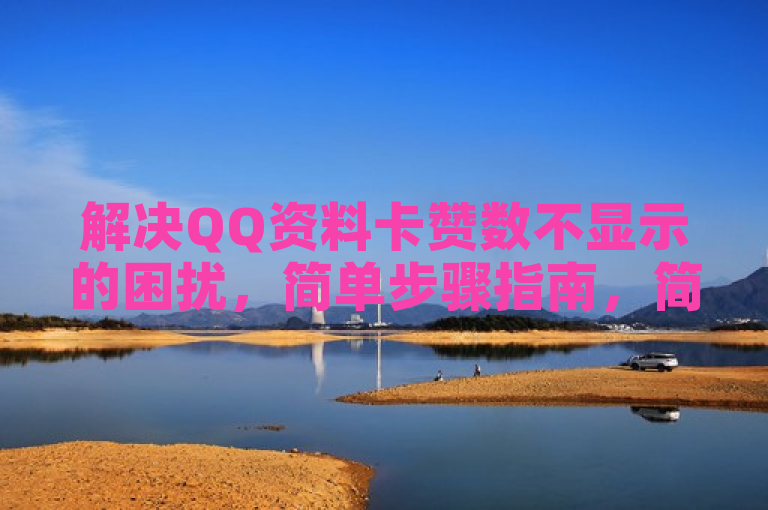 解决QQ资料卡赞数不显示的困扰，简单步骤指南，简洁明了地概括了文章内容，既包含了关键词QQ资料卡和赞数不显示，又突出了文章提供的解决方案，即简单步骤指南。